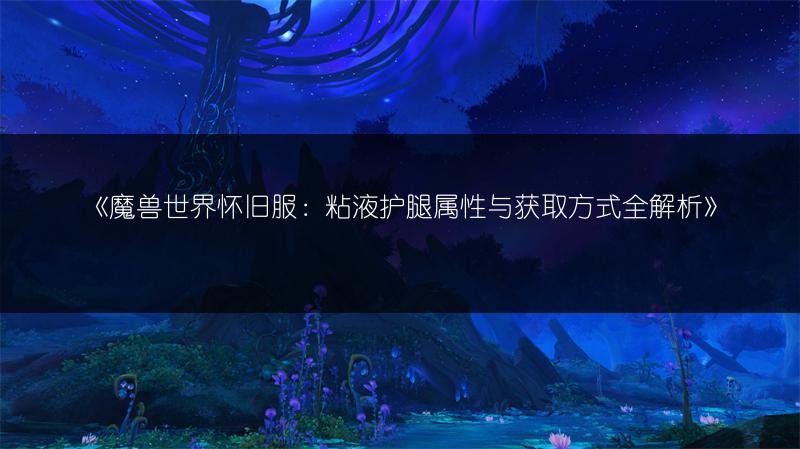《魔兽世界怀旧服：粘液护腿属性与获取方式全解析》