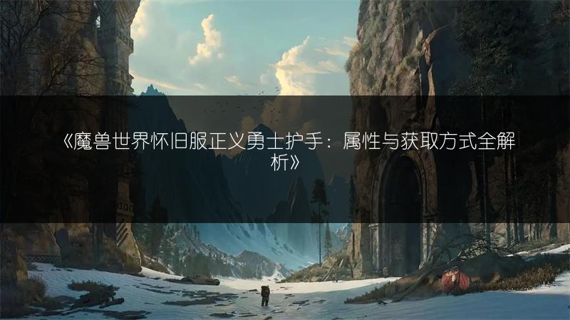 《魔兽世界怀旧服正义勇士护手：属性与获取方式全解析》