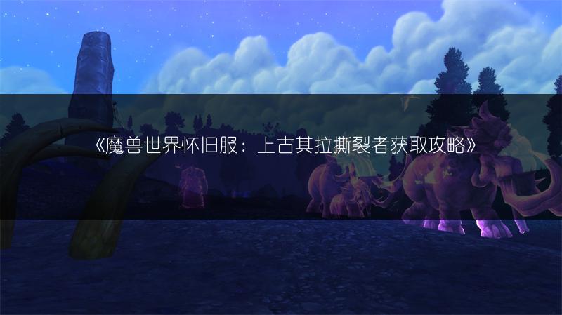 《魔兽世界怀旧服：上古其拉撕裂者获取攻略》