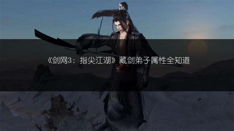 《剑网3：指尖江湖》藏剑弟子属性全知道