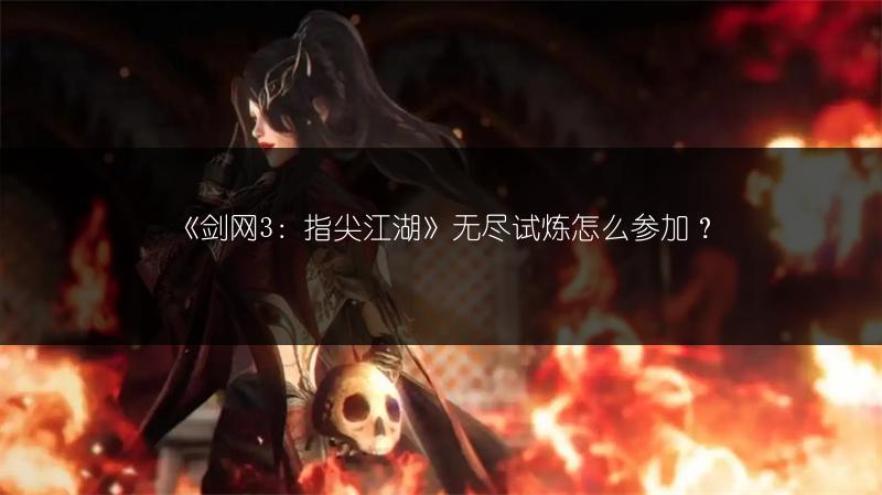 《剑网3：指尖江湖》无尽试炼怎么参加？