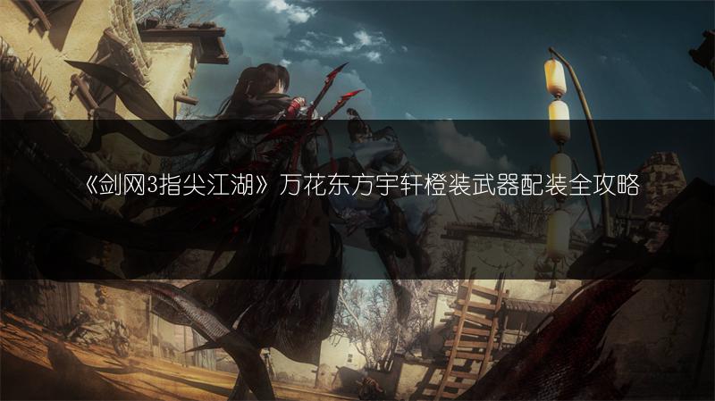 《剑网3指尖江湖》万花东方宇轩橙装武器配装全攻略