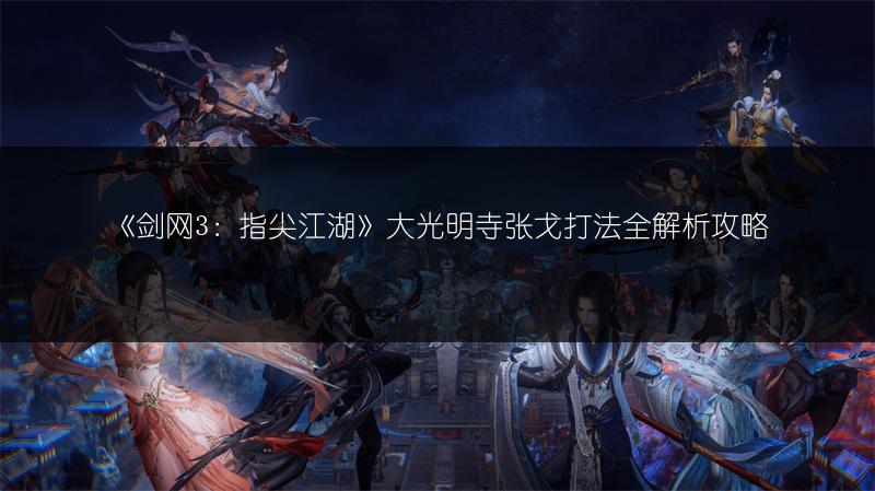 《剑网3：指尖江湖》大光明寺张戈打法全解析攻略