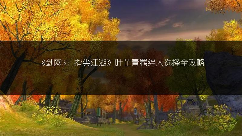 《剑网3：指尖江湖》叶芷青羁绊人选择全攻略