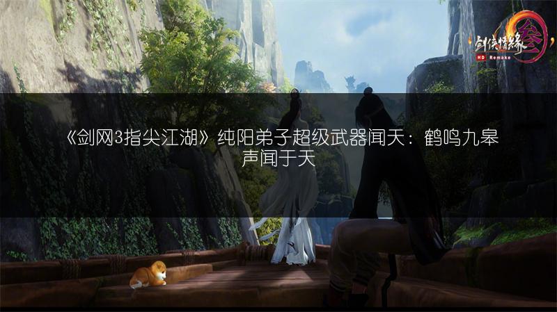 《剑网3指尖江湖》纯阳弟子超级武器闻天：鹤鸣九皋声闻于天