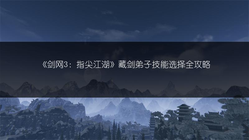 《剑网3：指尖江湖》藏剑弟子技能选择全攻略