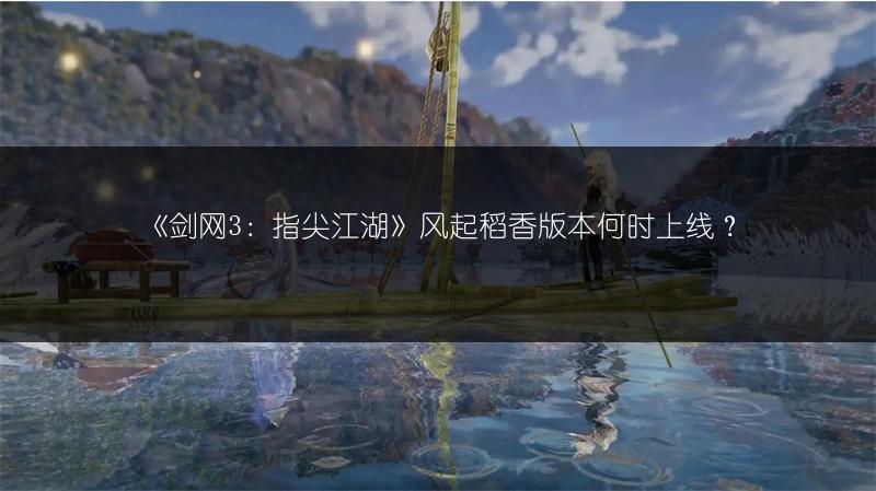 《剑网3：指尖江湖》风起稻香版本何时上线？