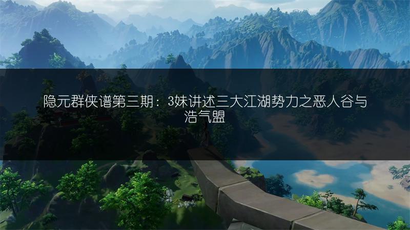 隐元群侠谱第三期：3妹讲述三大江湖势力之恶人谷与浩气盟
