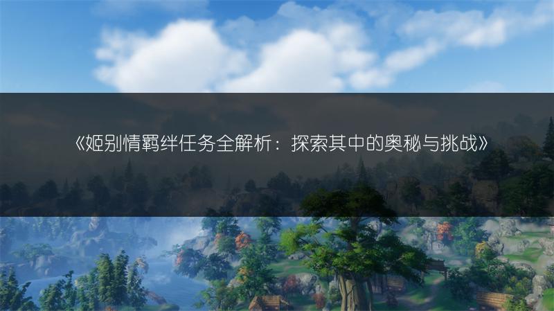 《姬别情羁绊任务全解析：探索其中的奥秘与挑战》