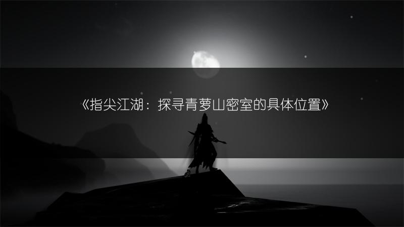 《指尖江湖：探寻青萝山密室的具体位置》
