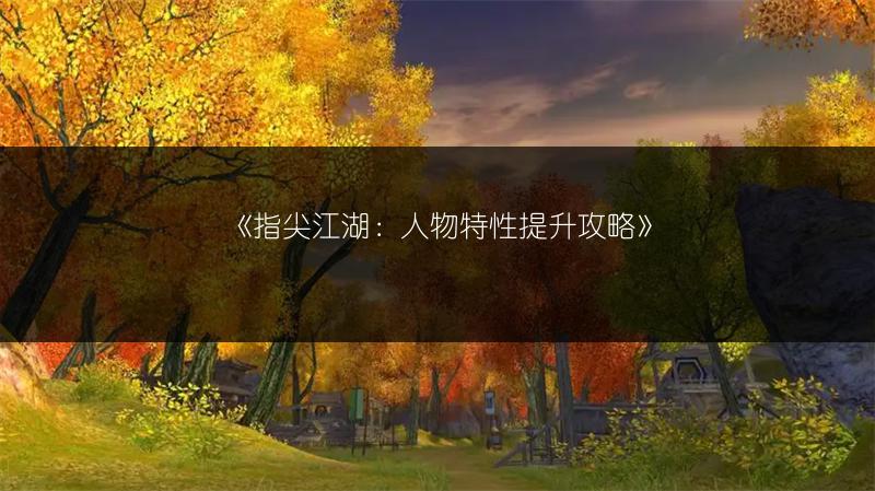 《指尖江湖：人物特性提升攻略》