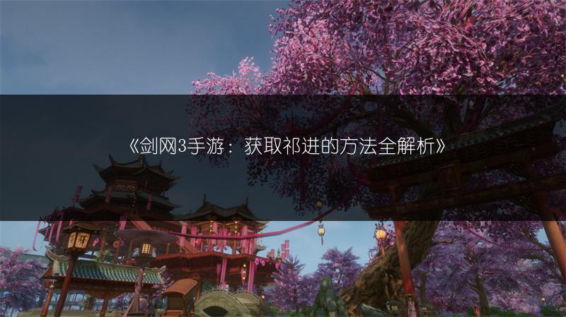 《剑网3手游：获取祁进的方法全解析》