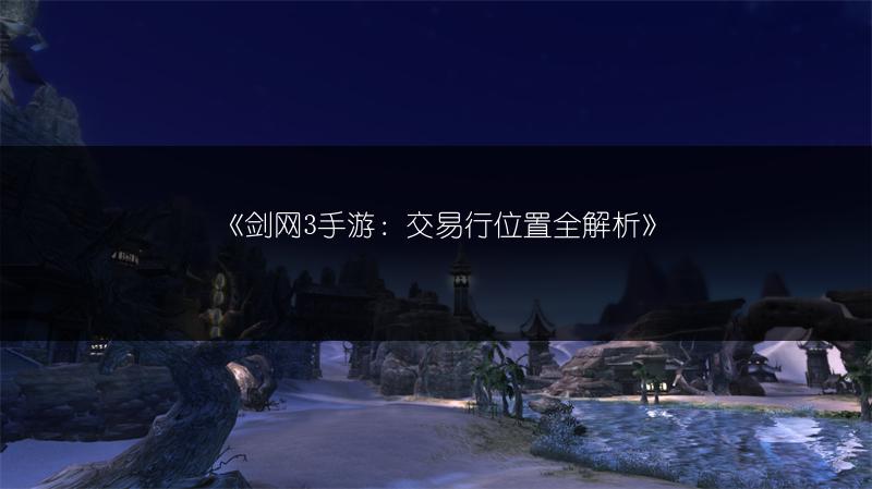 《剑网3手游：交易行位置全解析》