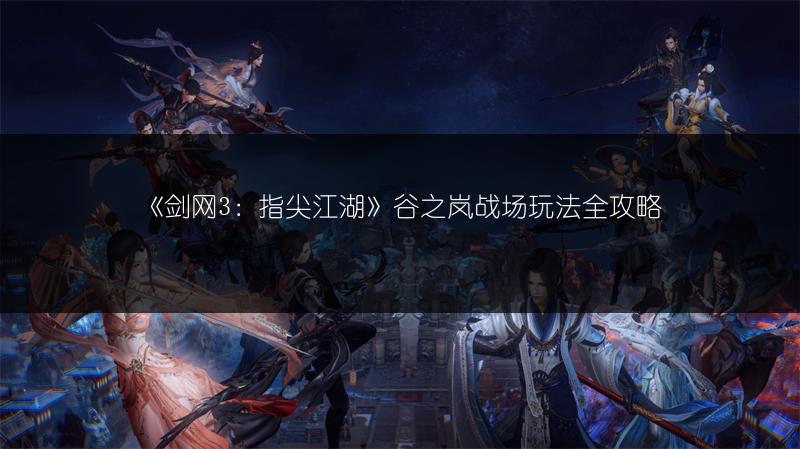 《剑网3：指尖江湖》谷之岚战场玩法全攻略