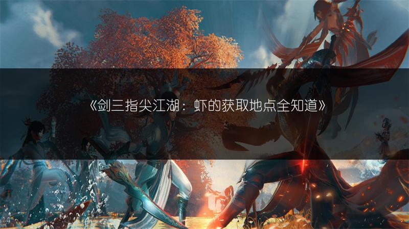 《剑三指尖江湖：虾的获取地点全知道》