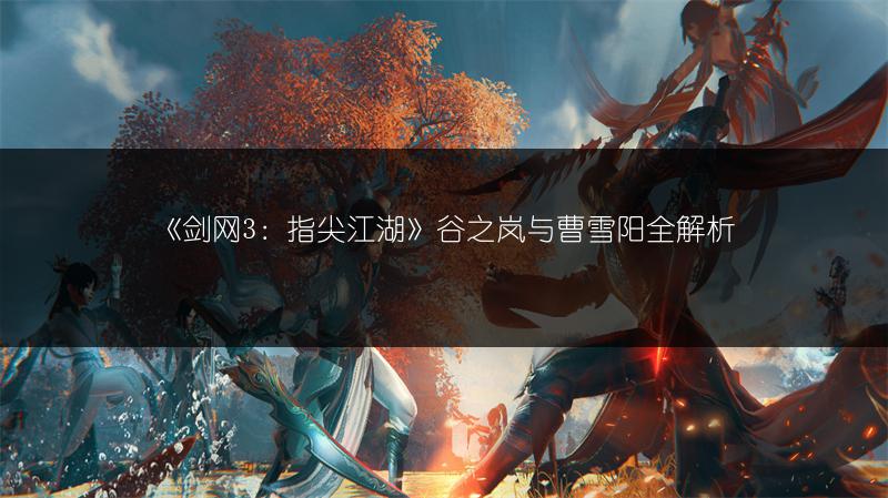 《剑网3：指尖江湖》谷之岚与曹雪阳全解析