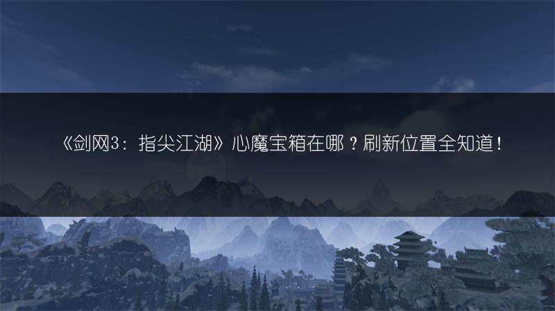 《剑网3：指尖江湖》心魔宝箱在哪？刷新位置全知道！