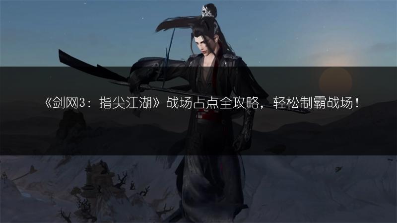 《剑网3：指尖江湖》战场占点全攻略，轻松制霸战场！