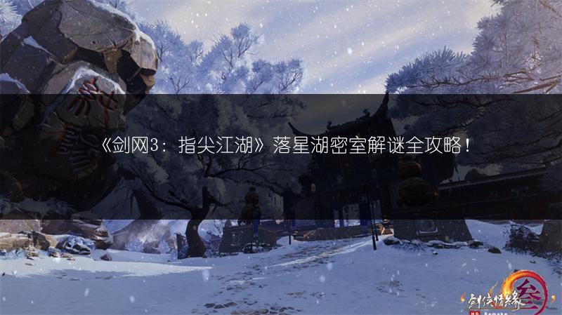 《剑网3：指尖江湖》落星湖密室解谜全攻略！