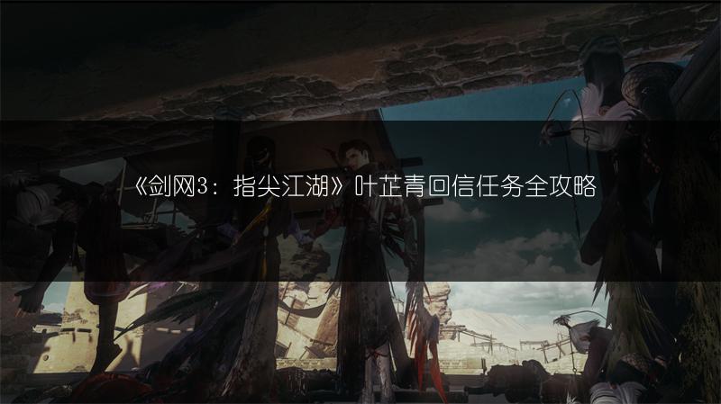 《剑网3：指尖江湖》叶芷青回信任务全攻略