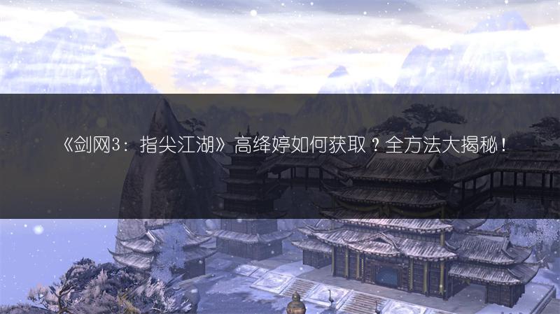 《剑网3：指尖江湖》高绛婷如何获取？全方法大揭秘！