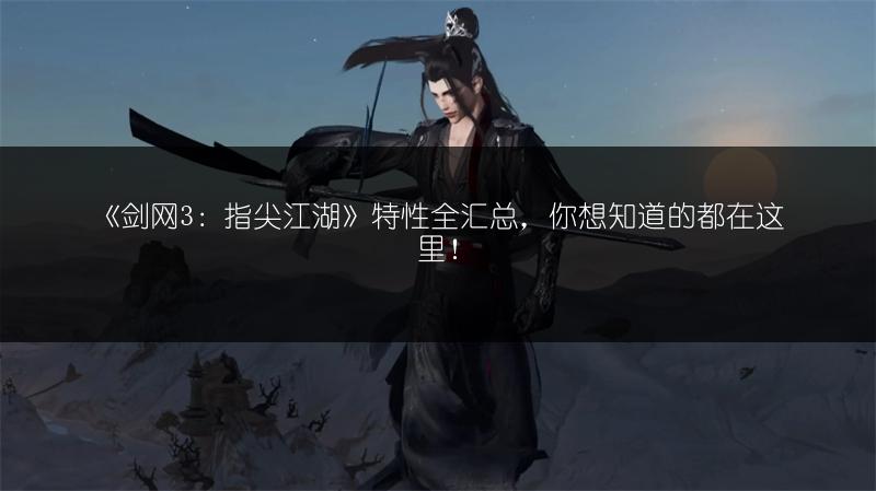 《剑网3：指尖江湖》特性全汇总，你想知道的都在这里！