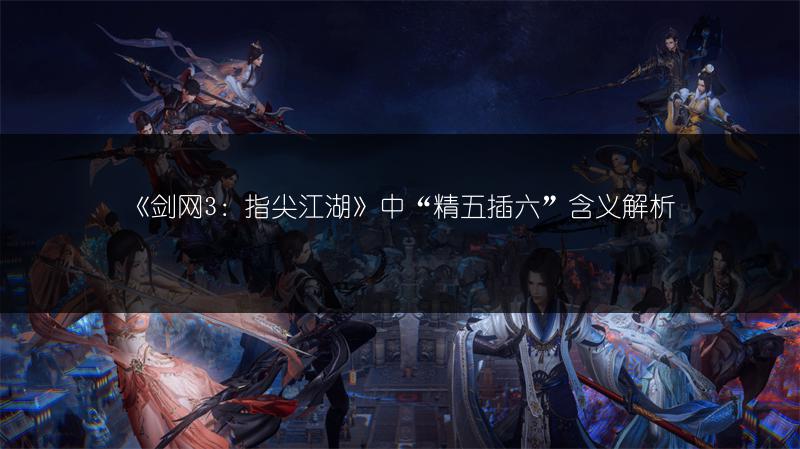 《剑网3：指尖江湖》中“精五插六”含义解析