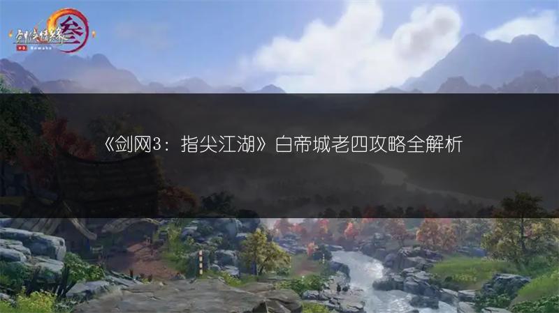 《剑网3：指尖江湖》白帝城老四攻略全解析