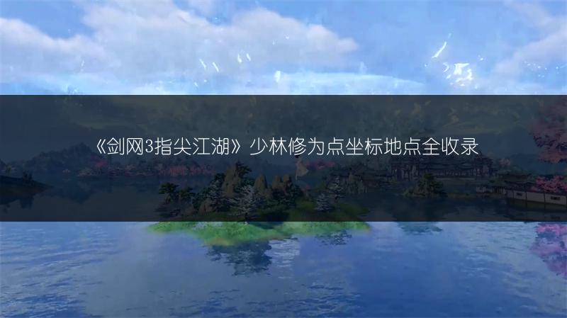 《剑网3指尖江湖》少林修为点坐标地点全收录