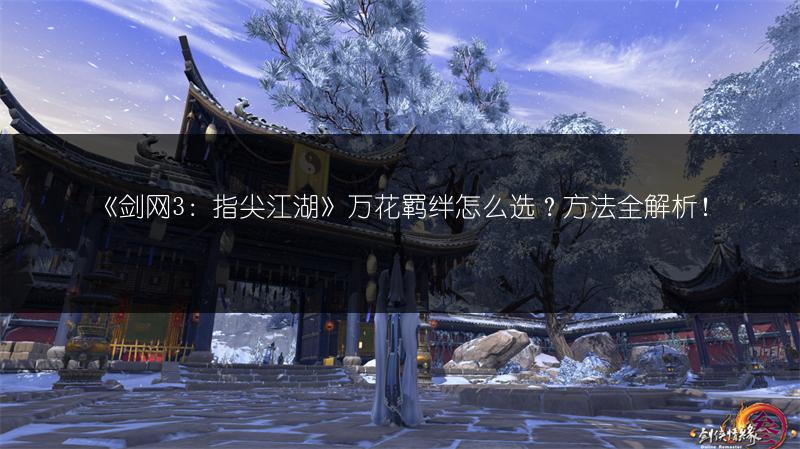 《剑网3：指尖江湖》万花羁绊怎么选？方法全解析！