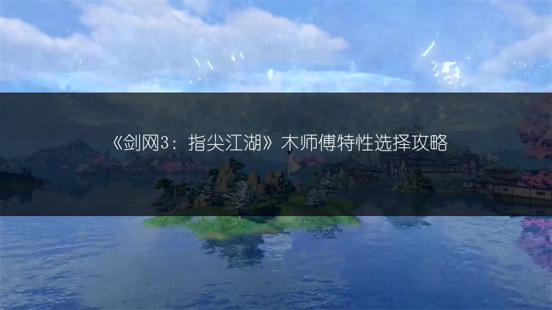 《剑网3：指尖江湖》木师傅特性选择攻略