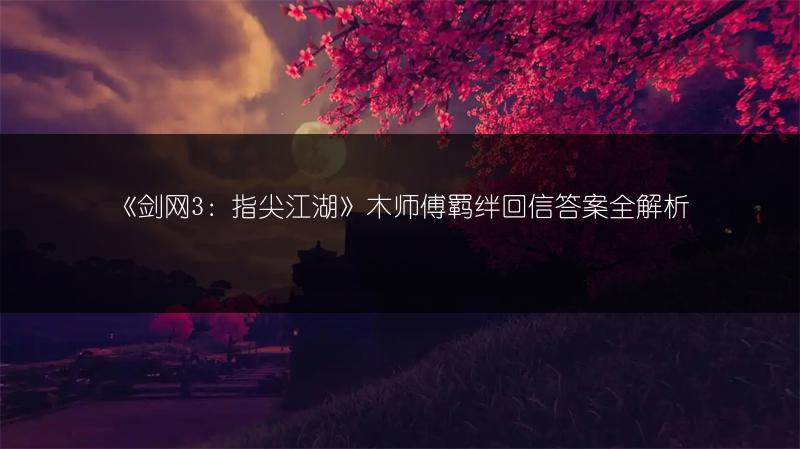 《剑网3：指尖江湖》木师傅羁绊回信答案全解析