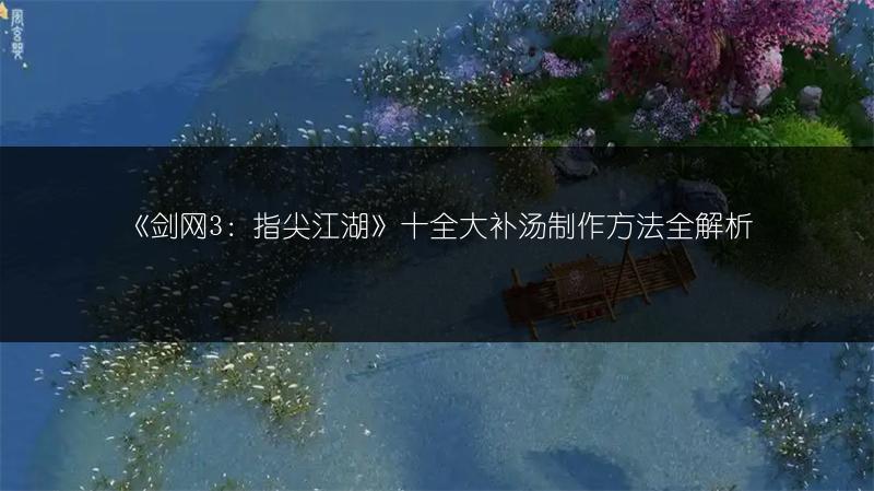 《剑网3：指尖江湖》十全大补汤制作方法全解析
