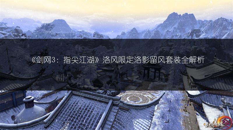 《剑网3：指尖江湖》洛风限定洛影留风套装全解析
