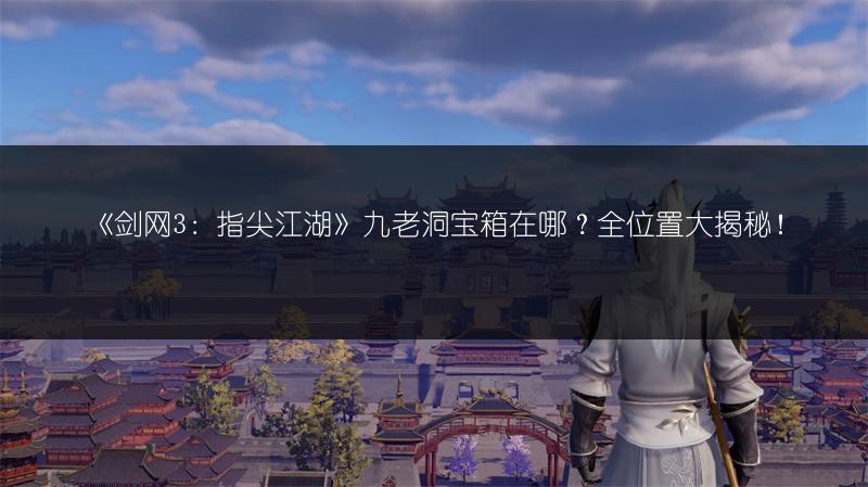 《剑网3：指尖江湖》九老洞宝箱在哪？全位置大揭秘！