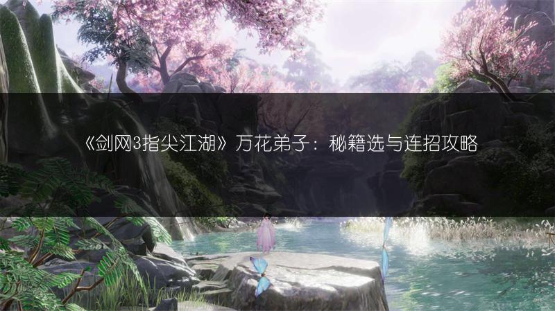 《剑网3指尖江湖》万花弟子：秘籍选与连招攻略