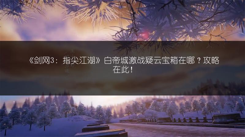 《剑网3：指尖江湖》白帝城激战疑云宝箱在哪？攻略在此！