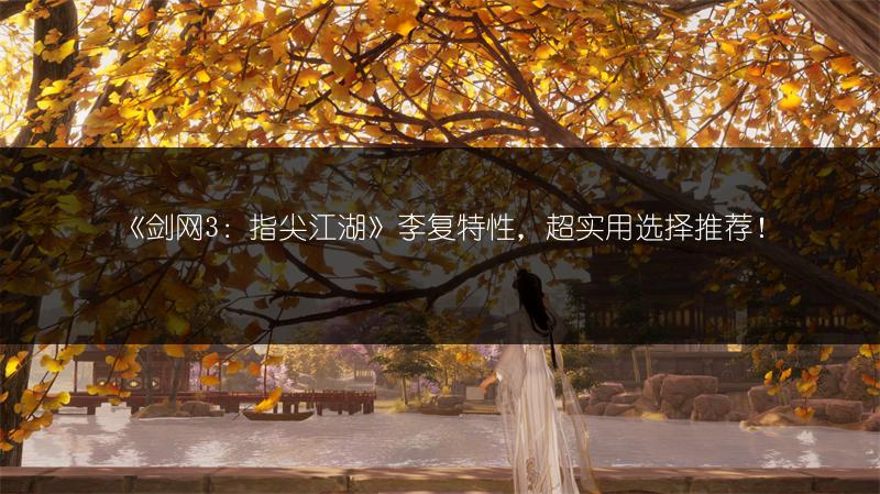 《剑网3：指尖江湖》李复特性，超实用选择推荐！