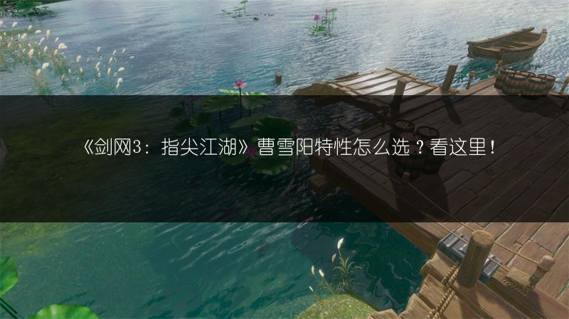 《剑网3：指尖江湖》曹雪阳特性怎么选？看这里！