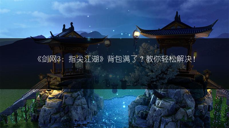 《剑网3：指尖江湖》背包满了？教你轻松解决！