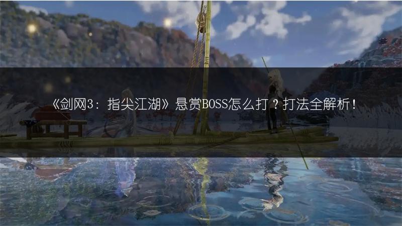 《剑网3：指尖江湖》悬赏BOSS怎么打？打法全解析！