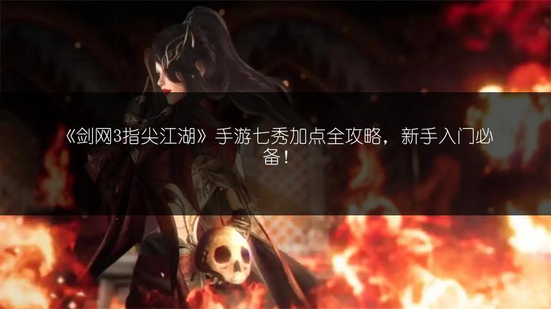 《剑网3指尖江湖》手游七秀加点全攻略，新手入门必备！