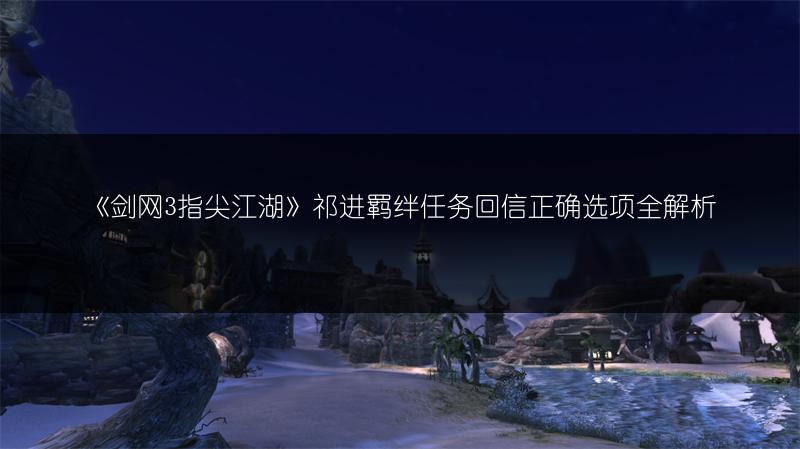 《剑网3指尖江湖》祁进羁绊任务回信正确选项全解析