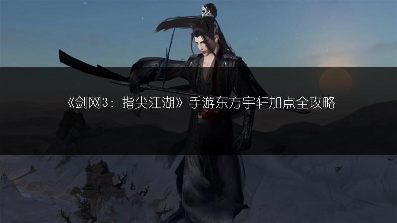 《剑网3：指尖江湖》手游东方宇轩加点全攻略