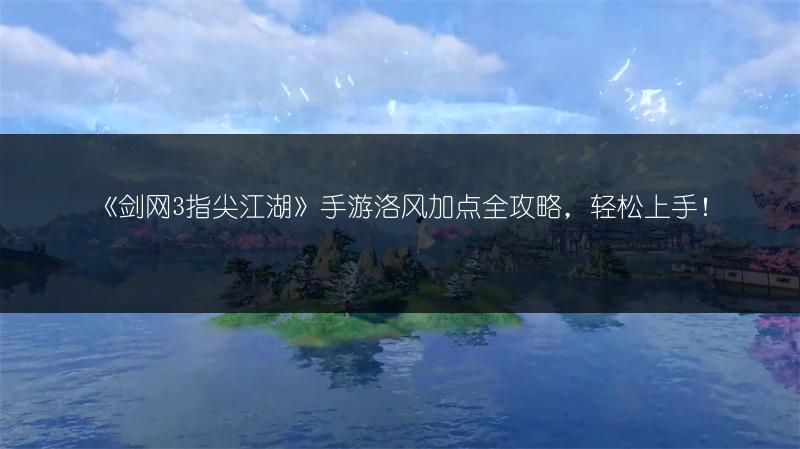 《剑网3指尖江湖》手游洛风加点全攻略，轻松上手！