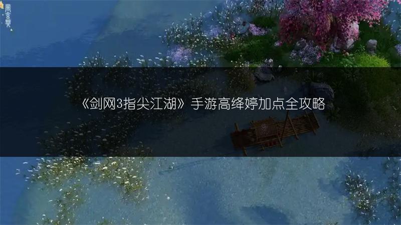 《剑网3指尖江湖》手游高绛婷加点全攻略