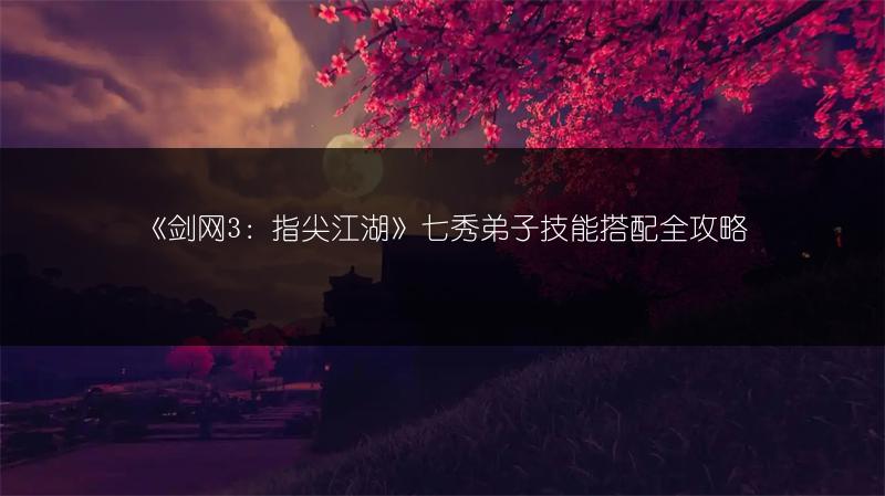 《剑网3：指尖江湖》七秀弟子技能搭配全攻略
