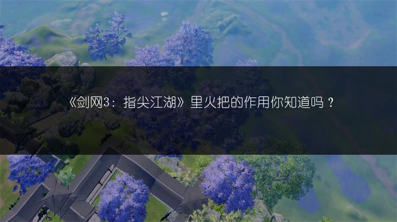 《剑网3：指尖江湖》里火把的作用你知道吗？