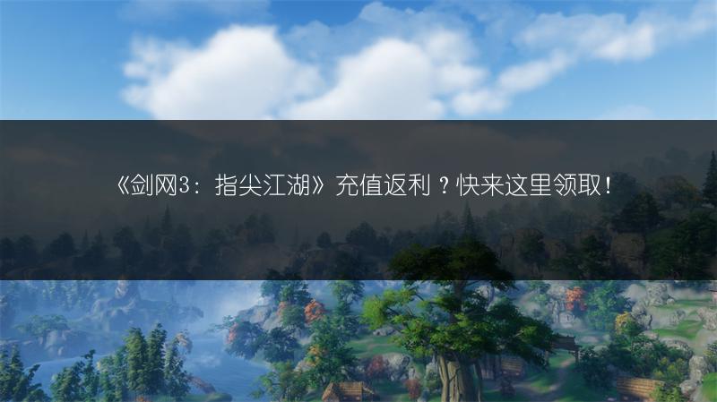 《剑网3：指尖江湖》充值返利？快来这里领取！