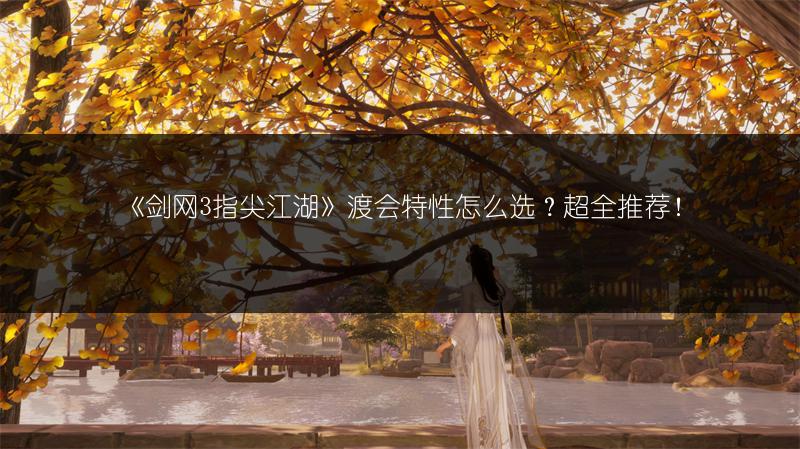 《剑网3指尖江湖》渡会特性怎么选？超全推荐！